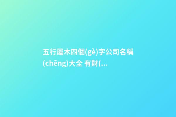 五行屬木四個(gè)字公司名稱(chēng)大全 有財(cái)運(yùn)的-第1張-公司起名-玄機(jī)派